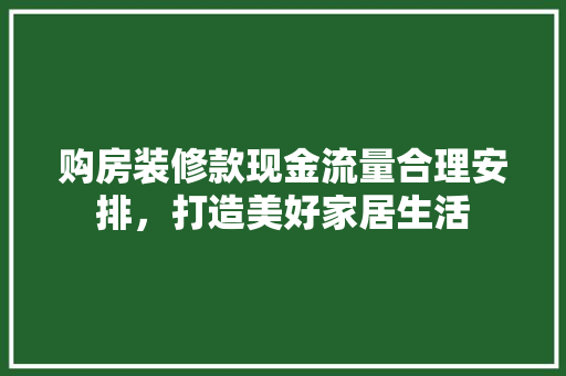购房装修款现金流量合理安排，打造美好家居生活