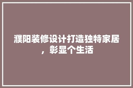 濮阳装修设计打造独特家居，彰显个生活