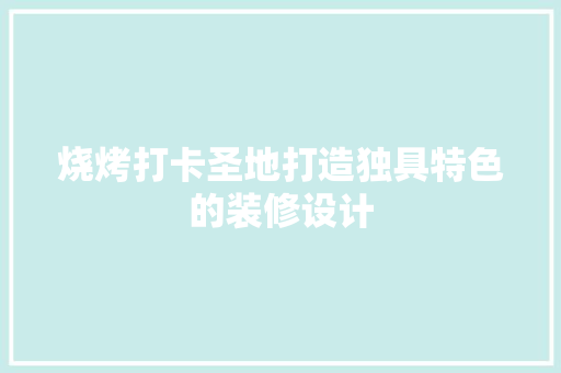 烧烤打卡圣地打造独具特色的装修设计