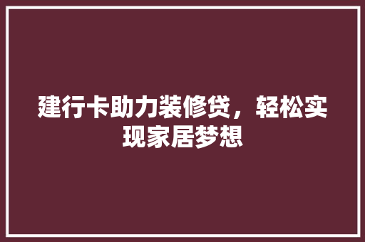 建行卡助力装修贷，轻松实现家居梦想