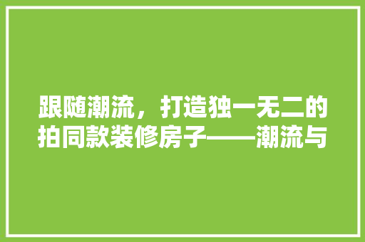 跟随潮流，打造独一无二的拍同款装修房子——潮流与个并存的家装指南