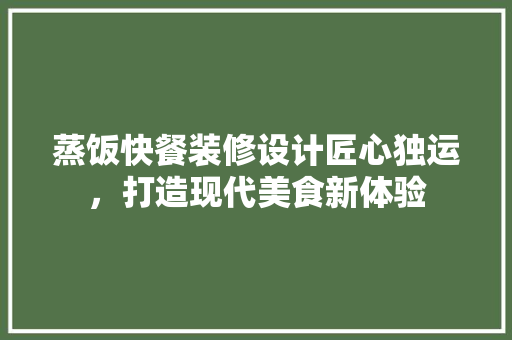 蒸饭快餐装修设计匠心独运，打造现代美食新体验