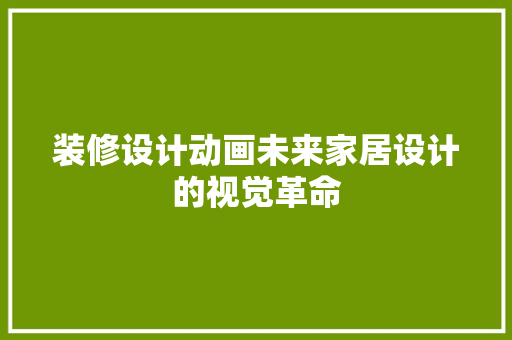 装修设计动画未来家居设计的视觉革命