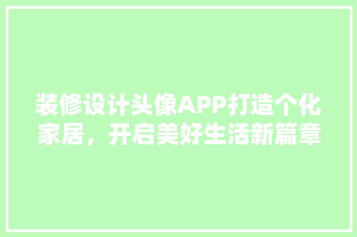 装修设计头像APP打造个化家居，开启美好生活新篇章