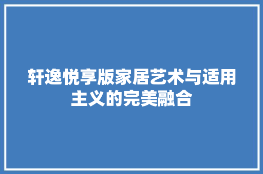 轩逸悦享版家居艺术与适用主义的完美融合