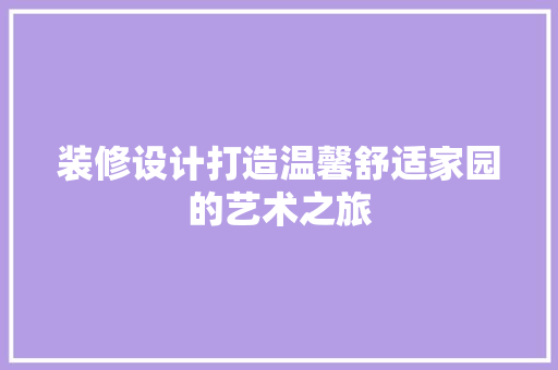 装修设计打造温馨舒适家园的艺术之旅
