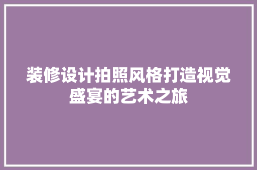 装修设计拍照风格打造视觉盛宴的艺术之旅