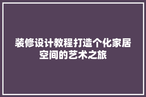 装修设计教程打造个化家居空间的艺术之旅
