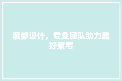 装修设计，专业团队助力美好家宅
