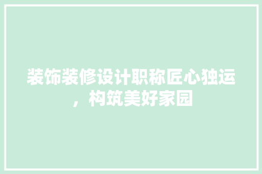 装饰装修设计职称匠心独运，构筑美好家园