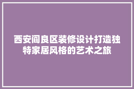 西安阎良区装修设计打造独特家居风格的艺术之旅