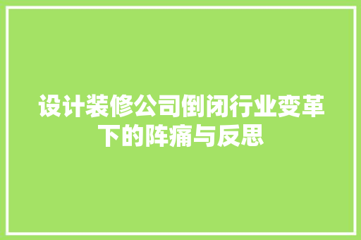 设计装修公司倒闭行业变革下的阵痛与反思
