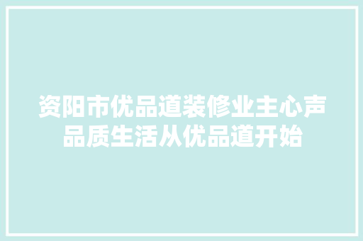 资阳市优品道装修业主心声品质生活从优品道开始