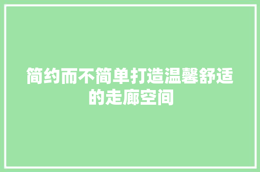 简约而不简单打造温馨舒适的走廊空间