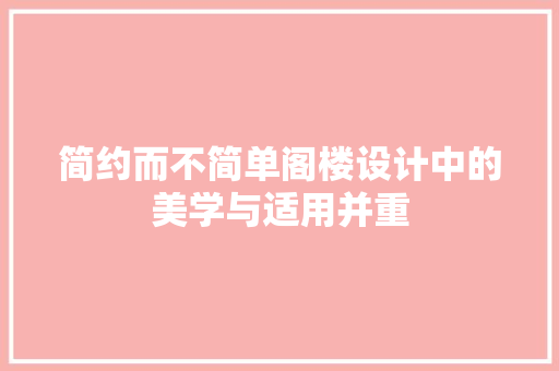 简约而不简单阁楼设计中的美学与适用并重