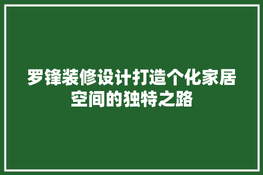 罗锋装修设计打造个化家居空间的独特之路