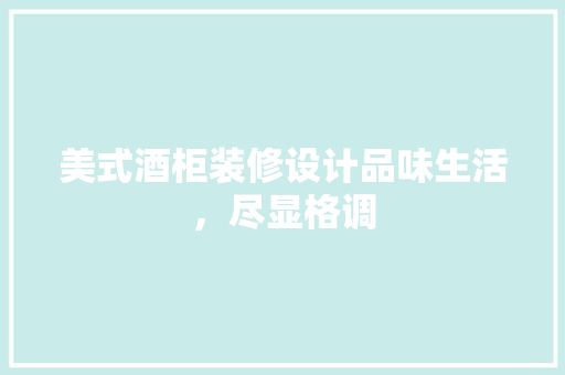 美式酒柜装修设计品味生活，尽显格调