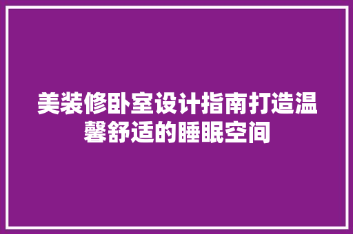 美装修卧室设计指南打造温馨舒适的睡眠空间