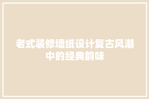 老式装修墙纸设计复古风潮中的经典韵味