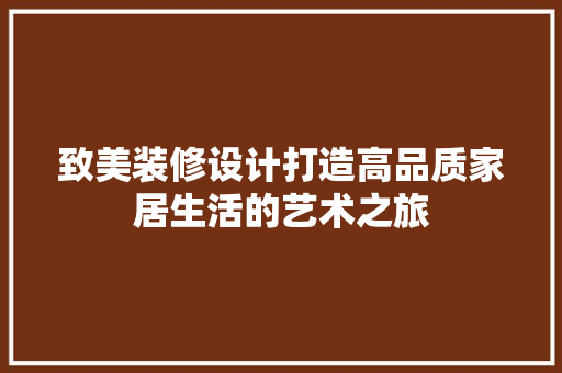 致美装修设计打造高品质家居生活的艺术之旅