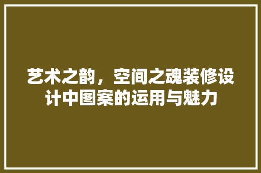 艺术之韵，空间之魂装修设计中图案的运用与魅力