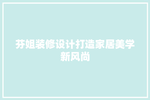 芬姐装修设计打造家居美学新风尚