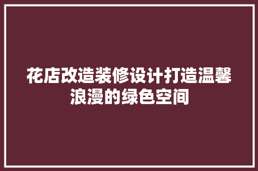 花店改造装修设计打造温馨浪漫的绿色空间