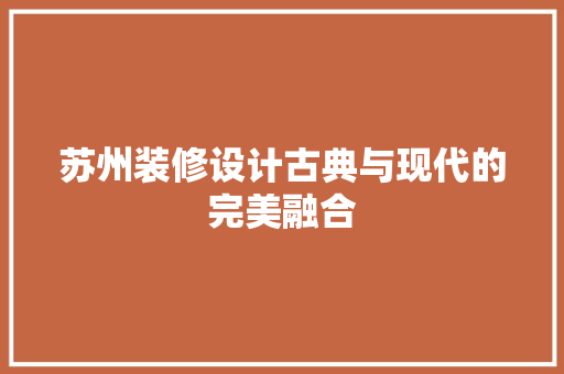 苏州装修设计古典与现代的完美融合  第1张