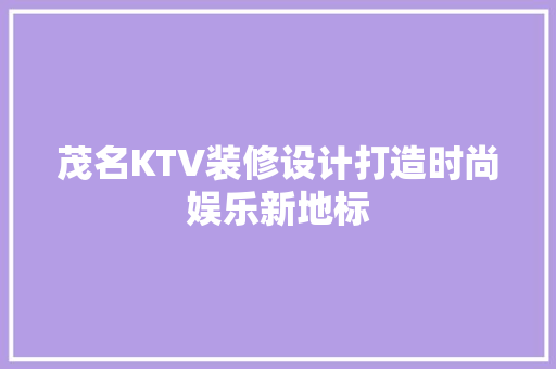 茂名KTV装修设计打造时尚娱乐新地标