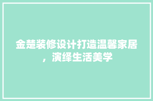 金楚装修设计打造温馨家居，演绎生活美学