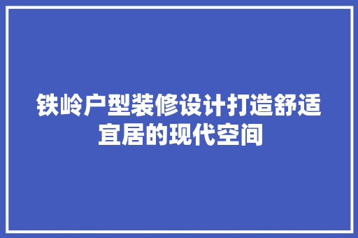 铁岭户型装修设计打造舒适宜居的现代空间