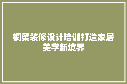铜梁装修设计培训打造家居美学新境界