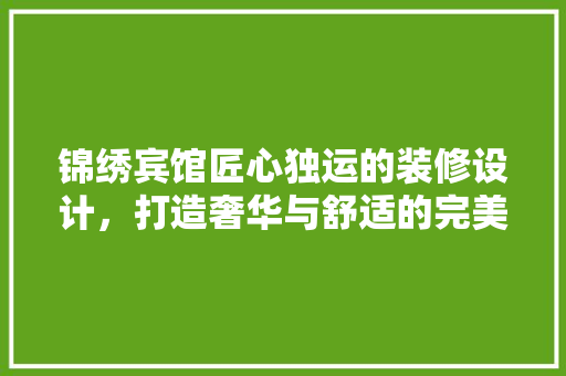 锦绣宾馆匠心独运的装修设计，打造奢华与舒适的完美融合