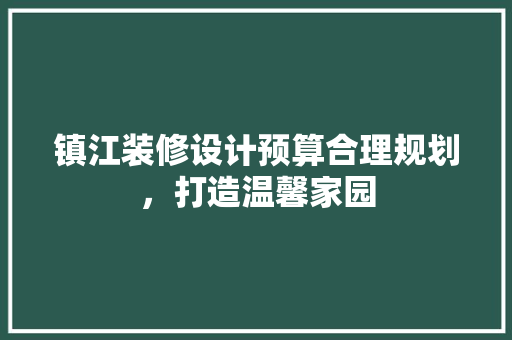 镇江装修设计预算合理规划，打造温馨家园