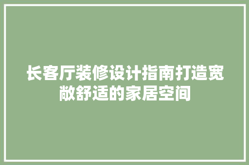 长客厅装修设计指南打造宽敞舒适的家居空间