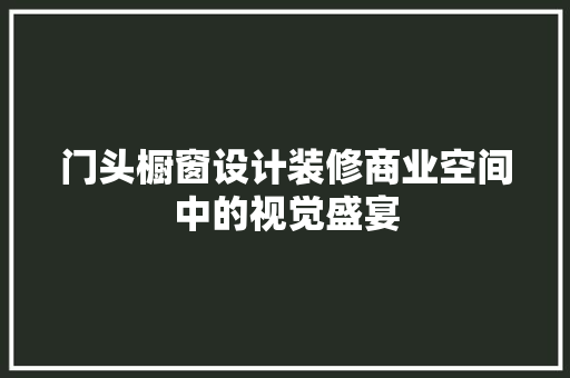 门头橱窗设计装修商业空间中的视觉盛宴