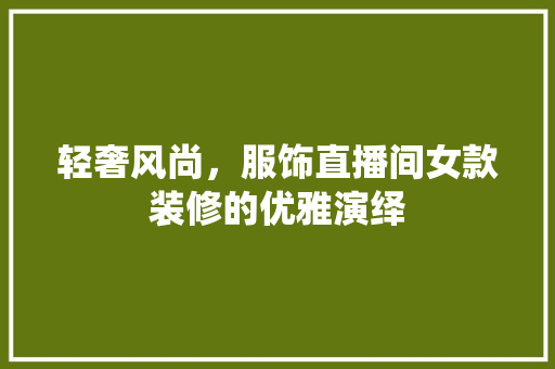 轻奢风尚，服饰直播间女款装修的优雅演绎