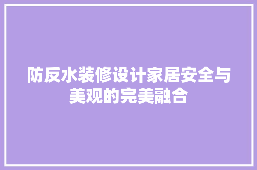 防反水装修设计家居安全与美观的完美融合
