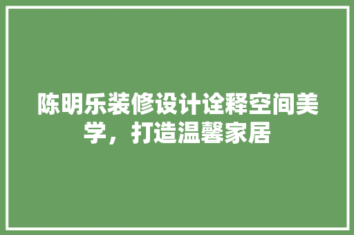 陈明乐装修设计诠释空间美学，打造温馨家居