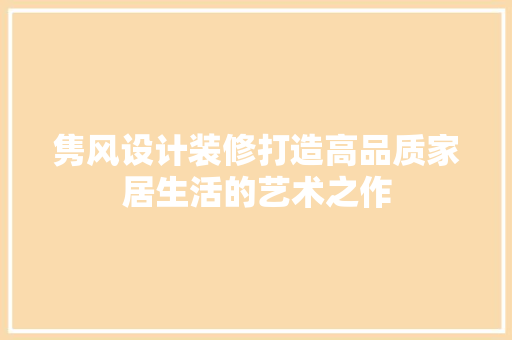 隽风设计装修打造高品质家居生活的艺术之作