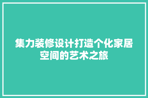 集力装修设计打造个化家居空间的艺术之旅