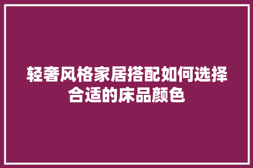 轻奢风格家居搭配如何选择合适的床品颜色
