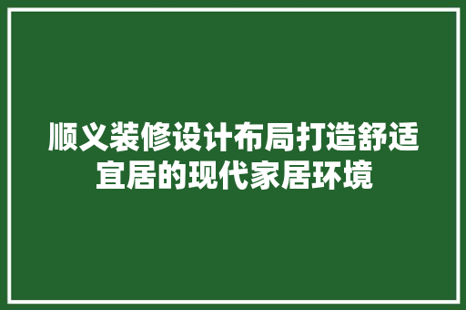 顺义装修设计布局打造舒适宜居的现代家居环境