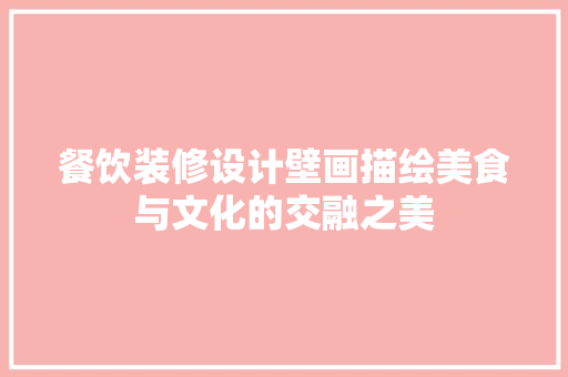餐饮装修设计壁画描绘美食与文化的交融之美