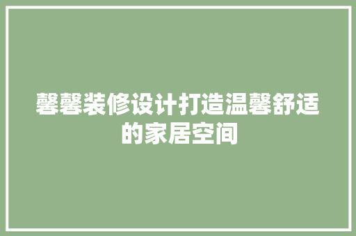 馨馨装修设计打造温馨舒适的家居空间
