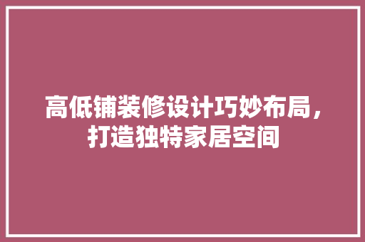 高低铺装修设计巧妙布局，打造独特家居空间