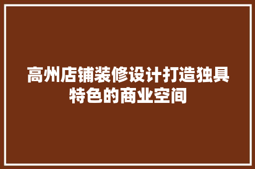 高州店铺装修设计打造独具特色的商业空间