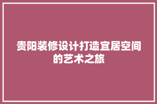 贵阳装修设计打造宜居空间的艺术之旅