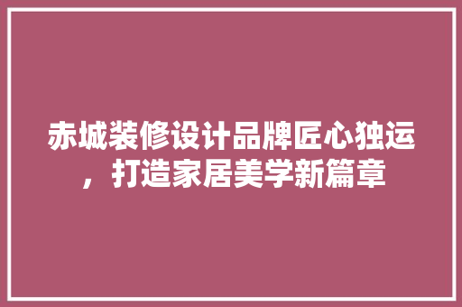 赤城装修设计品牌匠心独运，打造家居美学新篇章