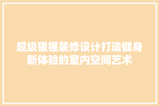 超级猩猩装修设计打造健身新体验的室内空间艺术